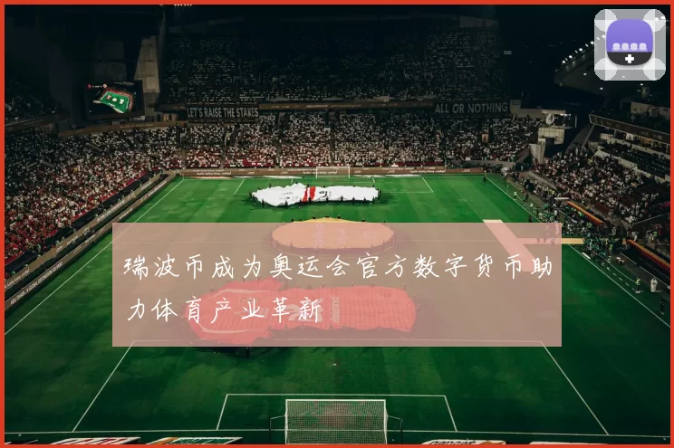 瑞波币成为奥运会官方数字货币助力体育产业革新