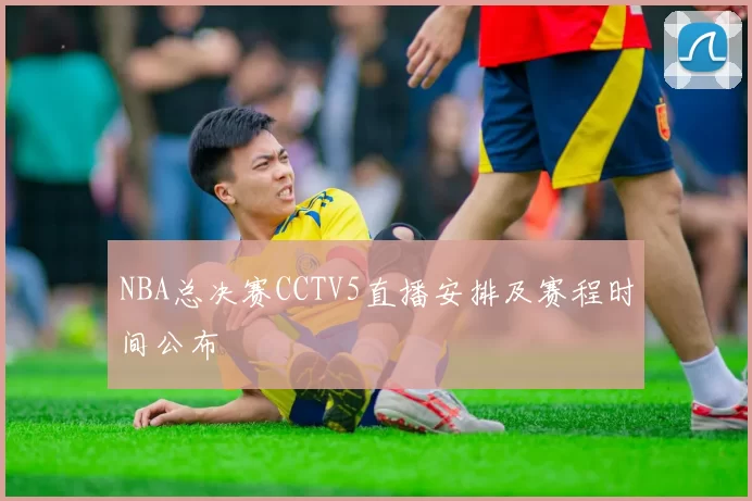 NBA总决赛CCTV5直播安排及赛程时间公布