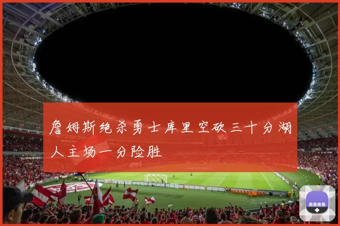 詹姆斯绝杀勇士库里空砍三十分湖人主场一分险胜