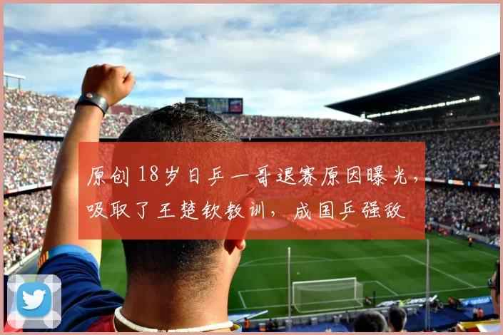 原创 18岁日乒一哥退赛原因曝光，吸取了王楚钦教训，成国乒强敌