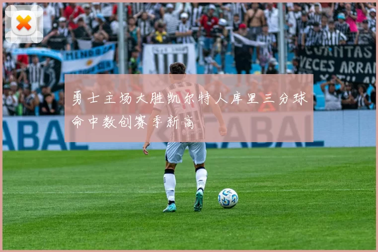 勇士主场大胜凯尔特人库里三分球命中数创赛季新高