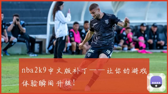nba2k9中文版补丁——让你的游戏体验瞬间升级！