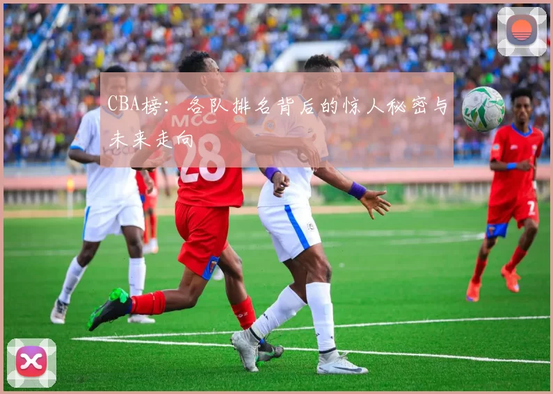 CBA榜：各队排名背后的惊人秘密与未来走向