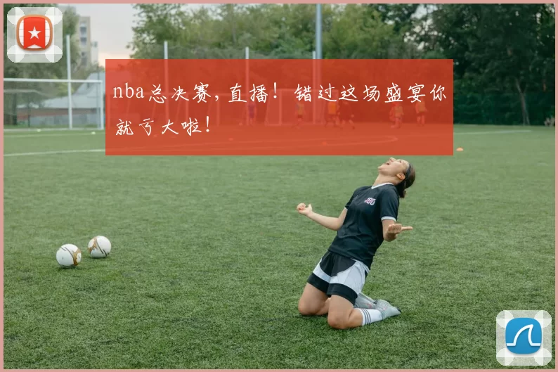 nba总决赛,直播！错过这场盛宴你就亏大啦！
