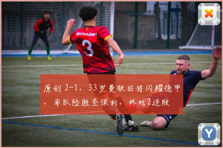 原创 2-1，33岁曼联旧将闪耀德甲，率队险胜圣保利，终结2连败