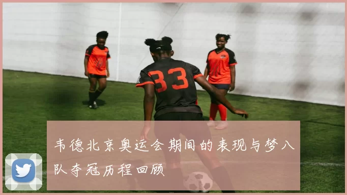 韦德北京奥运会期间的表现与梦八队夺冠历程回顾