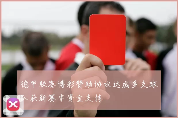 德甲联赛博彩赞助协议达成多支球队获新赛季资金支持