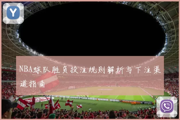 NBA球队胜负投注规则解析与下注渠道指南