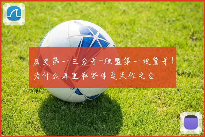 历史第一三分手+联盟第一攻筐手！为什么库里和字母是天作之合