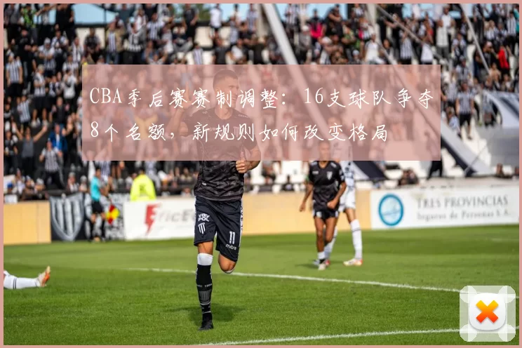CBA季后赛赛制调整：16支球队争夺8个名额，新规则如何改变格局