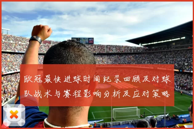 欧冠最快进球时间纪录回顾及对球队战术与赛程影响分析及应对策略看点