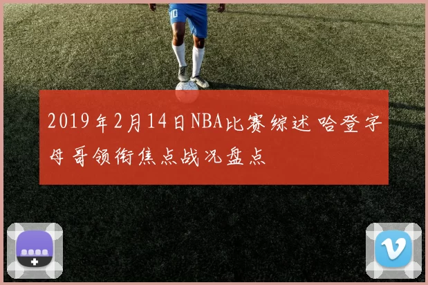 2019年2月14日NBA比赛综述 哈登字母哥领衔焦点战况盘点
