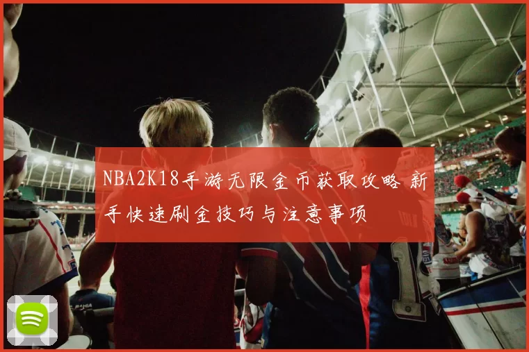 NBA2K18手游无限金币获取攻略 新手快速刷金技巧与注意事项