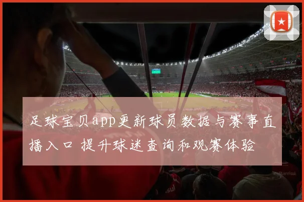 足球宝贝app更新球员数据与赛事直播入口 提升球迷查询和观赛体验