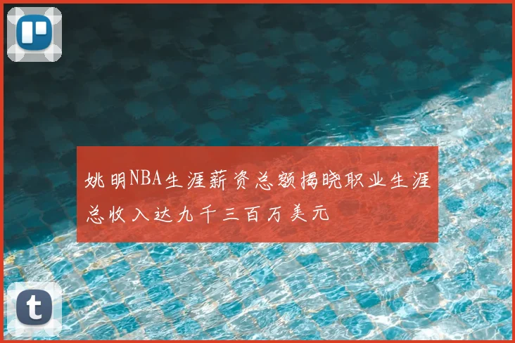 姚明NBA生涯薪资总额揭晓职业生涯总收入达九千三百万美元