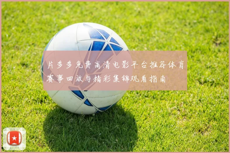 片多多免费高清电影平台推荐体育赛事回放与精彩集锦观看指南