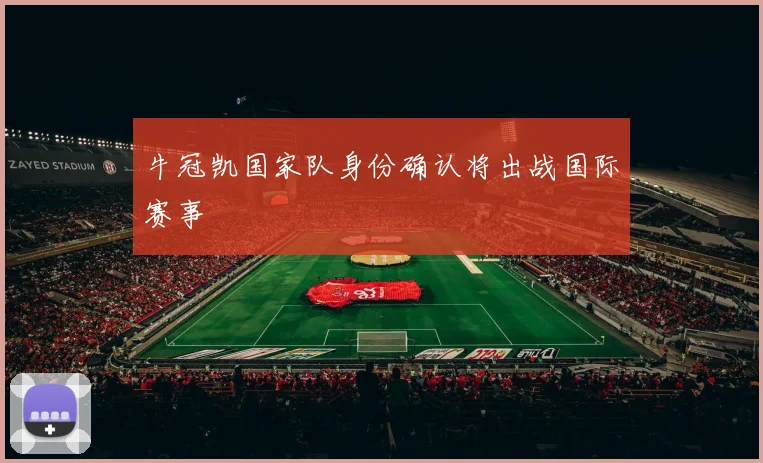 牛冠凯国家队身份确认将出战国际赛事