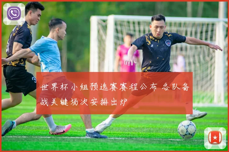 世界杯小组预选赛赛程公布 各队备战关键场次安排出炉