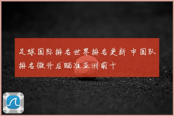 足球国际排名世界排名更新 中国队排名微升后瞄准亚洲前十