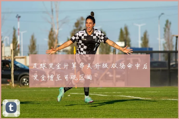 足球奖金计算串关升级 双场命中后奖金增至可观区间